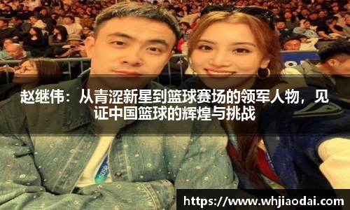 赵继伟：从青涩新星到篮球赛场的领军人物，见证中国篮球的辉煌与挑战